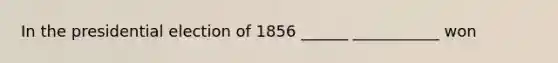 In the presidential election of 1856 ______ ___________ won