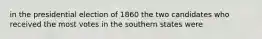 in the presidential election of 1860 the two candidates who received the most votes in the southern states were