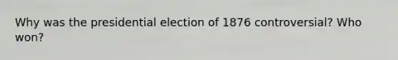 Why was the presidential election of 1876 controversial? Who won?