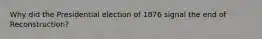 Why did the Presidential election of 1876 signal the end of Reconstruction?