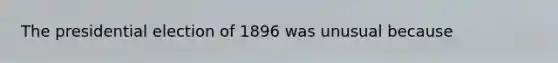 The presidential election of 1896 was unusual because