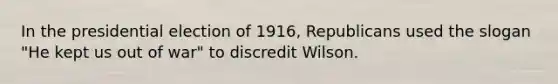 In the presidential election of 1916, Republicans used the slogan "He kept us out of war" to discredit Wilson.