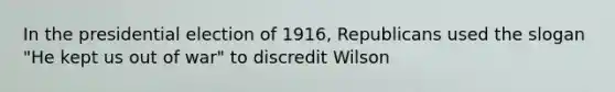 In the presidential election of 1916, Republicans used the slogan "He kept us out of war" to discredit Wilson