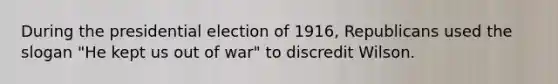 During the presidential election of 1916, Republicans used the slogan "He kept us out of war" to discredit Wilson.