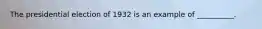 The presidential election of 1932 is an example of __________.