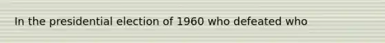 In the presidential election of 1960 who defeated who