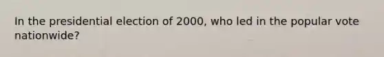 In the presidential election of 2000, who led in the popular vote nationwide?