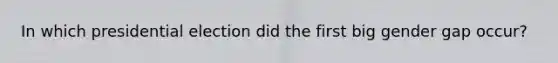 In which presidential election did the first big gender gap occur?