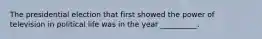 The presidential election that first showed the power of television in political life was in the year __________.