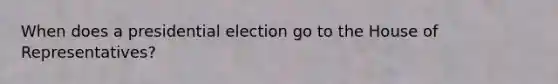 When does a presidential election go to the House of Representatives?