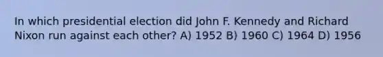 In which presidential election did John F. Kennedy and Richard Nixon run against each other? A) 1952 B) 1960 C) 1964 D) 1956