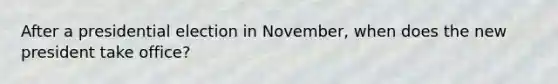 After a presidential election in November, when does the new president take office?