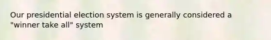 Our presidential election system is generally considered a "winner take all" system