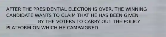 AFTER THE PRESIDENTIAL ELECTION IS OVER, THE WINNING CANDIDATE WANTS TO CLAIM THAT HE HAS BEEN GIVEN _____________ BY THE VOTERS TO CARRY OUT THE POLICY PLATFORM ON WHICH HE CAMPAIGNED