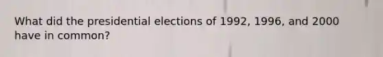 What did the presidential elections of 1992, 1996, and 2000 have in common?