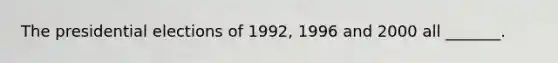 The presidential elections of 1992, 1996 and 2000 all _______.