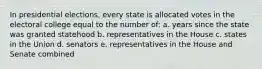 In presidential elections, every state is allocated votes in the electoral college equal to the number of: a. years since the state was granted statehood b. representatives in the House c. states in the Union d. senators e. representatives in the House and Senate combined