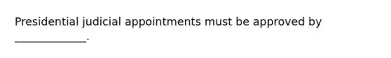 Presidential judicial appointments must be approved by _____________.