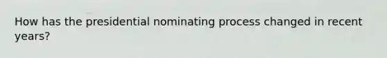 How has the presidential nominating process changed in recent years?