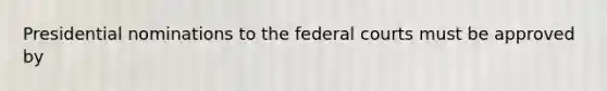 Presidential nominations to the federal courts must be approved by