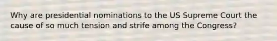 Why are presidential nominations to the US Supreme Court the cause of so much tension and strife among the Congress?