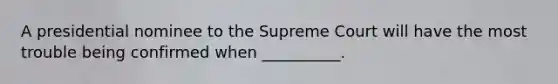 A presidential nominee to the Supreme Court will have the most trouble being confirmed when __________.