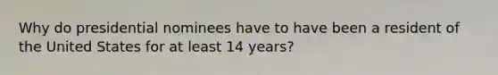 Why do presidential nominees have to have been a resident of the United States for at least 14 years?