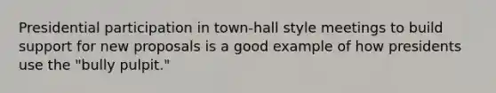 Presidential participation in town-hall style meetings to build support for new proposals is a good example of how presidents use the "bully pulpit."