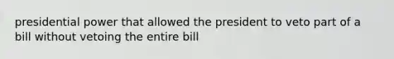 presidential power that allowed the president to veto part of a bill without vetoing the entire bill