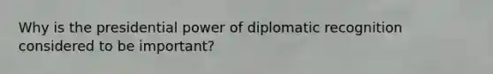 Why is the presidential power of diplomatic recognition considered to be important?