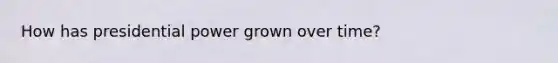 How has presidential power grown over time?