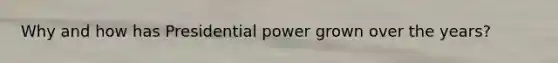 Why and how has Presidential power grown over the years?