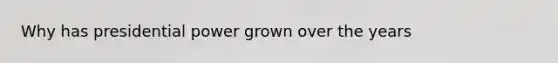 Why has presidential power grown over the years