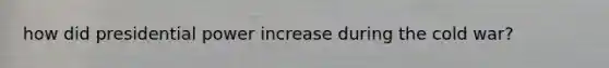 how did presidential power increase during the cold war?