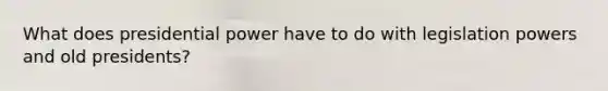 What does presidential power have to do with legislation powers and old presidents?