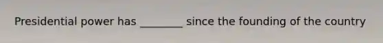 Presidential power has ________ since the founding of the country
