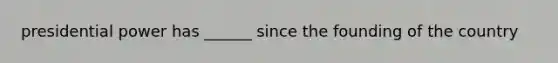 presidential power has ______ since the founding of the country