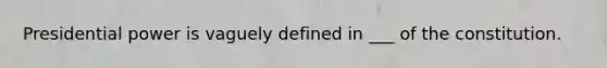 Presidential power is vaguely defined in ___ of the constitution.