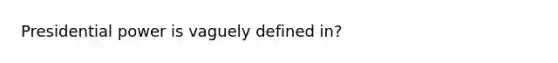 Presidential power is vaguely defined in?