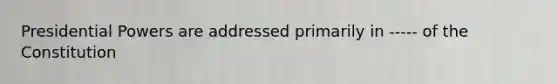Presidential Powers are addressed primarily in ----- of the Constitution