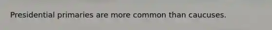 Presidential primaries are more common than caucuses.