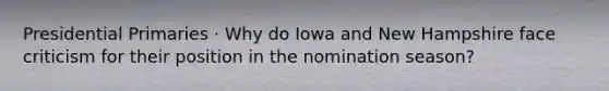 Presidential Primaries · Why do Iowa and New Hampshire face criticism for their position in the nomination season?