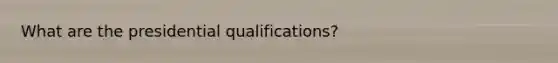 What are the presidential qualifications?