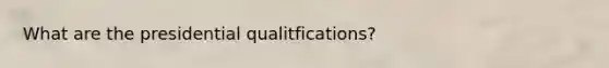 What are the presidential qualitfications?