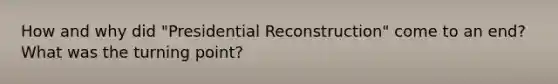 How and why did "Presidential Reconstruction" come to an end? What was the turning point?