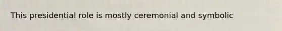 This presidential role is mostly ceremonial and symbolic