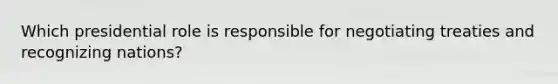 Which presidential role is responsible for negotiating treaties and recognizing nations?