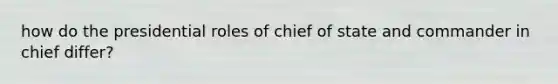 how do the presidential roles of chief of state and commander in chief differ?