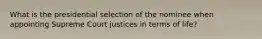 What is the presidential selection of the nominee when appointing Supreme Court justices in terms of life?