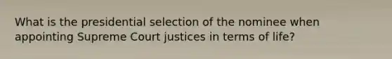 What is the presidential selection of the nominee when appointing Supreme Court justices in terms of life?